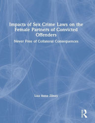 Title: Impacts of Sex Crime Laws on the Female Partners of Convicted Offenders: Never Free of Collateral Consequences / Edition 1, Author: Lisa Anne Zilney