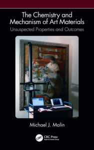 Title: The Chemistry and Mechanism of Art Materials: Unsuspected Properties and Outcomes, Author: Michael J. Malin