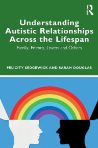 Understanding Autistic Relationships Across the Lifespan: Family, Friends, Lovers and Others