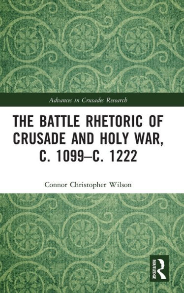 The Battle Rhetoric of Crusade and Holy War, c. 1099-c. 1222