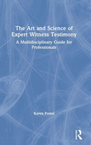 Title: The Art and Science of Expert Witness Testimony: A Multidisciplinary Guide for Professionals, Author: Karen Postal