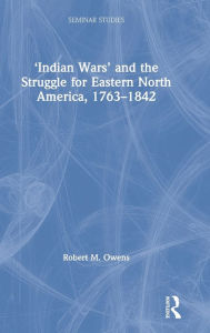 Title: 'Indian Wars' and the Struggle for Eastern North America, 1763-1842, Author: Robert M. Owens