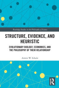 Title: Structure, Evidence, and Heuristic: Evolutionary Biology, Economics, and the Philosophy of Their Relationship, Author: Armin W. Schulz