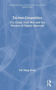 Title: Techno-Geopolitics: US-China Tech War and the Practice of Digital Statecraft, Author: Pak Nung Wong