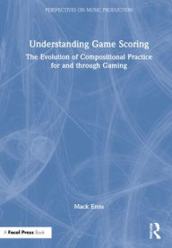 Title: Understanding Game Scoring: The Evolution of Compositional Practice for and through Gaming, Author: Mack Enns