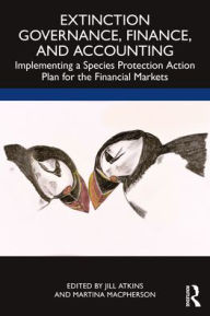 Title: Extinction Governance, Finance and Accounting: Implementing a Species Protection Action Plan for the Financial Markets, Author: Jill Atkins