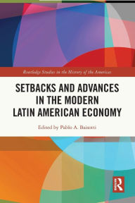 Title: Setbacks and Advances in the Modern Latin American Economy, Author: Pablo A. Baisotti