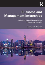 Title: Business and Management Internships: Improving Employability through Experiential Learning, Author: Kawana Johnson