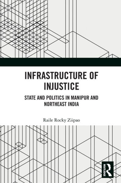 Infrastructure of Injustice: State and Politics Manipur Northeast India