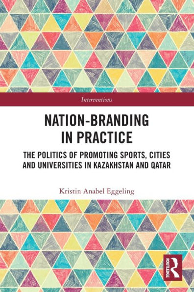 Nation-branding Practice: The Politics of Promoting Sports, Cities and Universities Kazakhstan Qatar