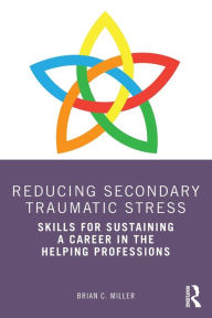 Title: Reducing Secondary Traumatic Stress: Skills for Sustaining a Career in the Helping Professions, Author: Brian C. Miller