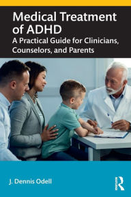 Title: Medical Treatment of ADHD: A Practical Guide for Clinicians, Counselors, and Parents, Author: J. Dennis Odell