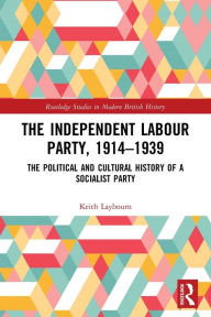 Title: The Independent Labour Party, 1914-1939: The Political and Cultural History of a Socialist Party, Author: Keith Laybourn