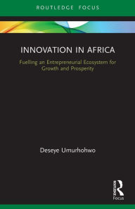 Title: Innovation in Africa: Fuelling an Entrepreneurial Ecosystem for Growth and Prosperity, Author: Deseye Umurhohwo