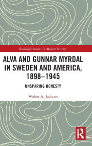 Title: Alva and Gunnar Myrdal in Sweden and America, 1898-1945: Unsparing Honesty, Author: Walter A. Jackson