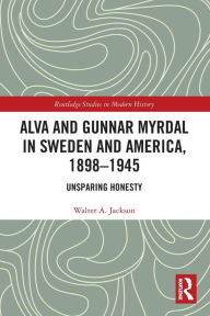 Title: Alva and Gunnar Myrdal in Sweden and America, 1898-1945: Unsparing Honesty, Author: Walter A. Jackson