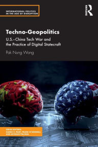 Title: Techno-Geopolitics: US-China Tech War and the Practice of Digital Statecraft, Author: Pak Nung Wong