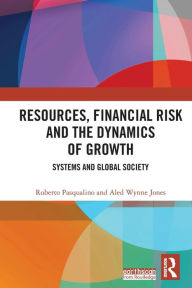 Title: Resources, Financial Risk and the Dynamics of Growth: Systems and Global Society / Edition 1, Author: Roberto Pasqualino