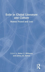 Title: Exile in Global Literature and Culture: Homes Found and Lost / Edition 1, Author: Asher Z. Milbauer