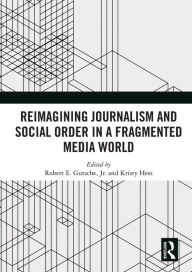 Title: Reimagining Journalism and Social Order in a Fragmented Media World, Author: Robert E. Gutsche