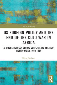 Title: US Foreign Policy and the End of the Cold War in Africa: A Bridge between Global Conflict and the New World Order, 1988-1994, Author: Flavia Gasbarri