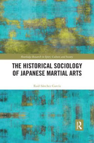 Title: The Historical Sociology of Japanese Martial Arts / Edition 1, Author: Raul Sanchez Garcia