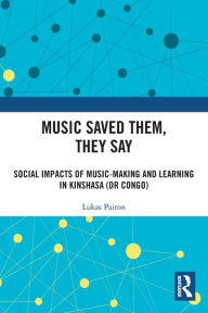 Title: Music Saved Them, They Say: Social Impacts of Music-Making and Learning in Kinshasa (DR Congo), Author: Lukas Pairon