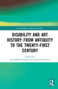 Title: Disability and Art History from Antiquity to the Twenty-First Century, Author: Ann Millett-Gallant