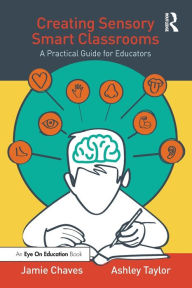 Title: Creating Sensory Smart Classrooms: A Practical Guide for Educators, Author: Jamie Chaves