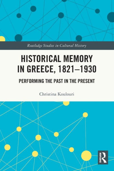 Historical Memory Greece, 1821-1930: Performing the Past Present