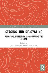 Title: Staging and Re-cycling: Retrieving, Reflecting and Re-framing the Archive, Author: John Keefe