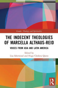 Title: The Indecent Theologies of Marcella Althaus-Reid: Voices from Asia and Latin America, Author: Lisa Isherwood