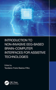 Title: Introduction to Non-Invasive EEG-Based Brain-Computer Interfaces for Assistive Technologies / Edition 1, Author: Teodiano Bastos-Filho