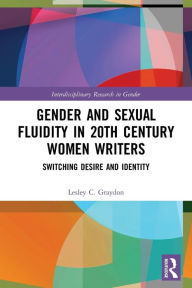 Title: Gender and Sexual Fluidity in 20th Century Women Writers: Switching Desire and Identity, Author: Lesley Graydon