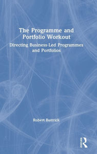 Title: The Programme and Portfolio Workout: Directing Business-Led Programmes and Portfolios / Edition 1, Author: Robert Buttrick