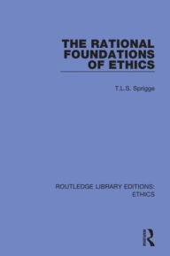 Title: The Rational Foundations of Ethics / Edition 1, Author: T. L. S. Sprigge