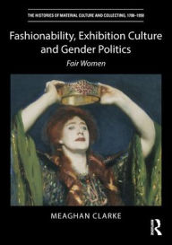 Title: Fashionability, Exhibition Culture and Gender Politics: Fair Women, Author: Meaghan Clarke