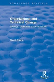 Title: Organizations and Technical Change: Strategy, Objectives and Involvement / Edition 1, Author: David Preece