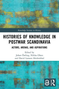 Title: Histories of Knowledge in Postwar Scandinavia: Actors, Arenas, and Aspirations, Author: Johan Östling