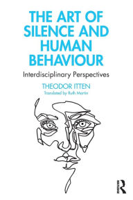 Title: The Art of Silence and Human Behaviour: Interdisciplinary Perspectives / Edition 1, Author: Theodor Itten
