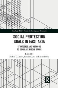 Title: Social Protection Goals in East Asia: Strategies and Methods to Generate Fiscal Space / Edition 1, Author: Mukul G. Asher