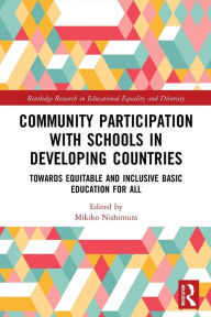 Title: Community Participation with Schools in Developing Countries: Towards Equitable and Inclusive Basic Education for All / Edition 1, Author: Mikiko Nishimura