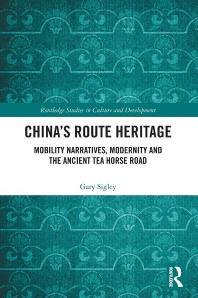 China's Route Heritage: Mobility Narratives, Modernity and the Ancient Tea Horse Road