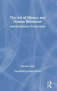 Title: The Art of Silence and Human Behaviour: Interdisciplinary Perspectives / Edition 1, Author: Theodor Itten