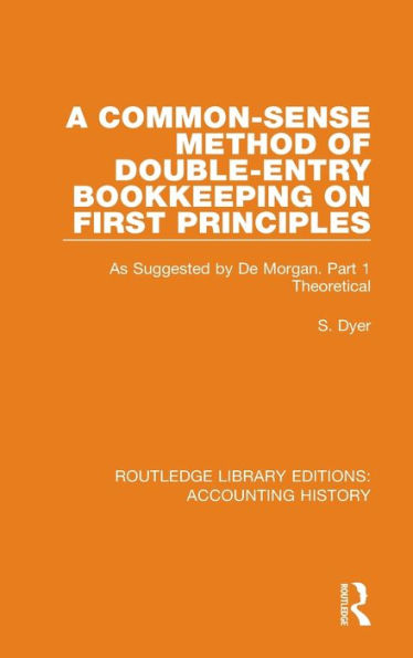 A Common-Sense Method of Double-Entry Bookkeeping on First Principles: As Suggested by De Morgan. Part 1 Theoretical / Edition 1