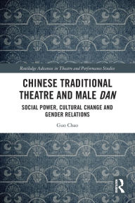 Title: Chinese Traditional Theatre and Male Dan: Social Power, Cultural Change and Gender Relations, Author: Guo Chao