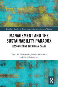 Title: Management and the Sustainability Paradox: Reconnecting the Human Chain, Author: David Wasieleski