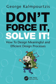 Title: Don't Force It, Solve It!: How To Design Meaningful and Efficient Design Processes, Author: George Kalmpourtzis