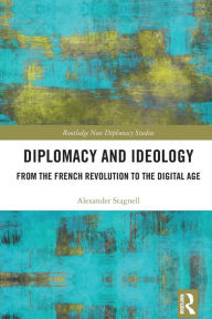 Title: Diplomacy and Ideology: From the French Revolution to the Digital Age, Author: Alexander Stagnell