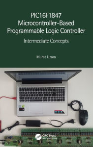 Title: PIC16F1847 Microcontroller-Based Programmable Logic Controller: Intermediate Concepts, Author: Murat Uzam